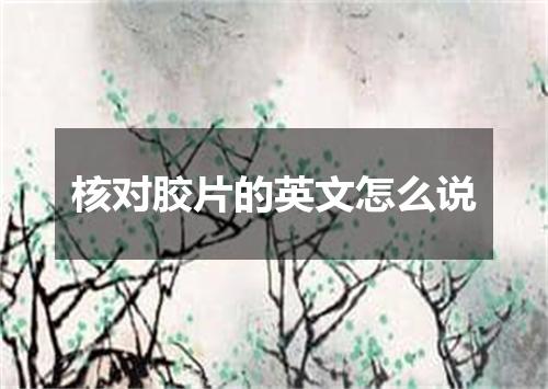 核对胶片的英文怎么说