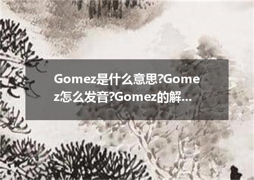 Gomez是什么意思?Gomez怎么发音?Gomez的解释和用法