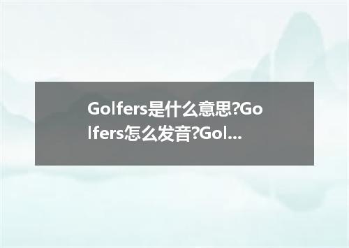 Golfers是什么意思?Golfers怎么发音?Golfers的解释和用法