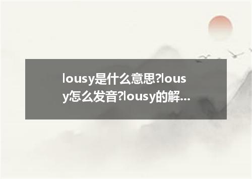 lousy是什么意思?lousy怎么发音?lousy的解释和用法