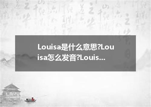 Louisa是什么意思?Louisa怎么发音?Louisa的解释和用法