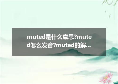 muted是什么意思?muted怎么发音?muted的解释和用法