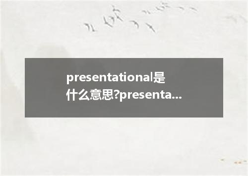presentational是什么意思?presentational怎么发音?presentational的解释和用法