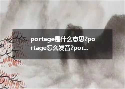 portage是什么意思?portage怎么发音?portage的解释和用法