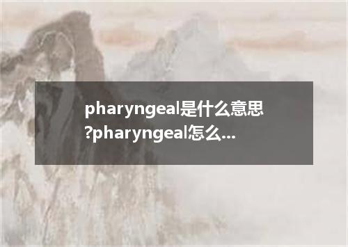 pharyngeal是什么意思?pharyngeal怎么发音?pharyngeal的解释和用法