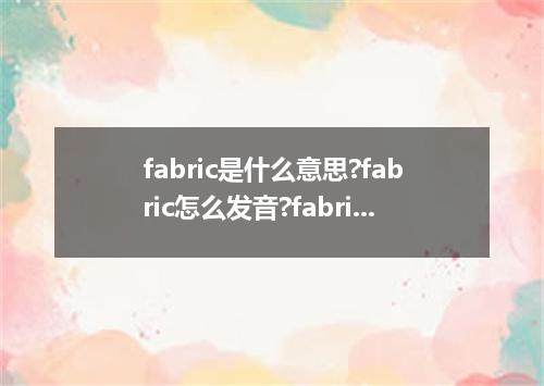 fabric是什么意思?fabric怎么发音?fabric的解释和用法