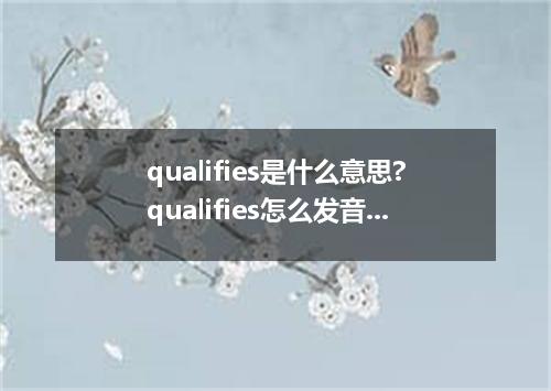 qualifies是什么意思?qualifies怎么发音?qualifies的解释和用法