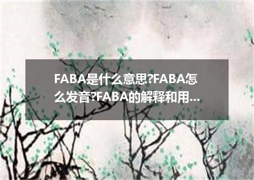 FABA是什么意思?FABA怎么发音?FABA的解释和用法