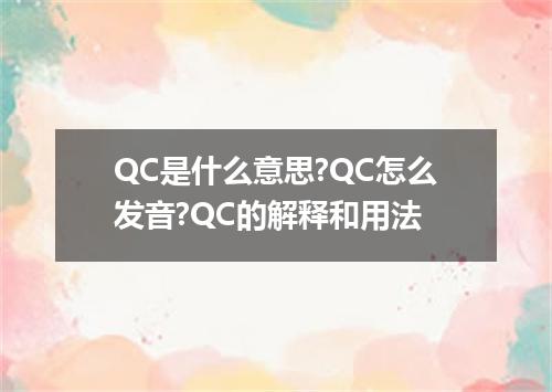 QC是什么意思?QC怎么发音?QC的解释和用法