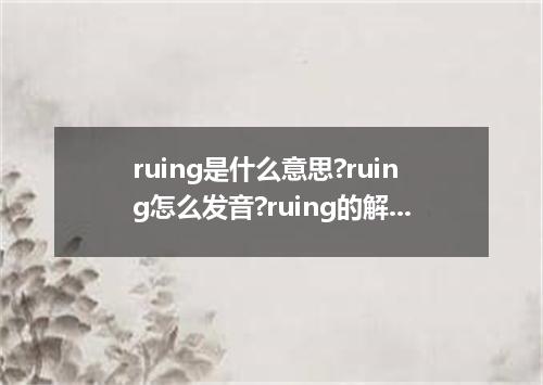 ruing是什么意思?ruing怎么发音?ruing的解释和用法