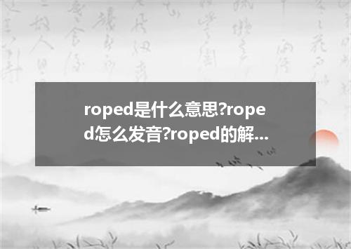roped是什么意思?roped怎么发音?roped的解释和用法
