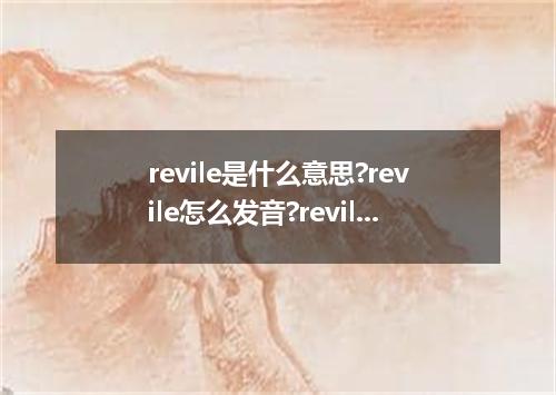 revile是什么意思?revile怎么发音?revile的解释和用法