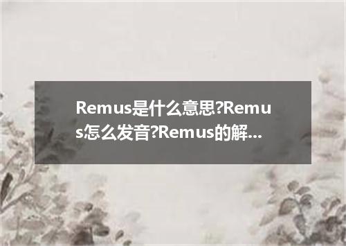 Remus是什么意思?Remus怎么发音?Remus的解释和用法