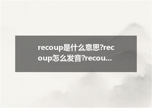 recoup是什么意思?recoup怎么发音?recoup的解释和用法