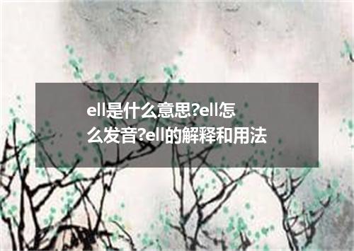 ell是什么意思?ell怎么发音?ell的解释和用法