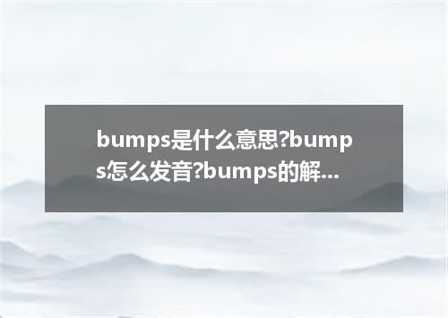bumps是什么意思?bumps怎么发音?bumps的解释和用法