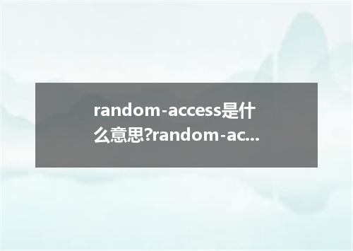 random-access是什么意思?random-access怎么发音?random-access的解释和用法
