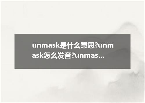 unmask是什么意思?unmask怎么发音?unmask的解释和用法