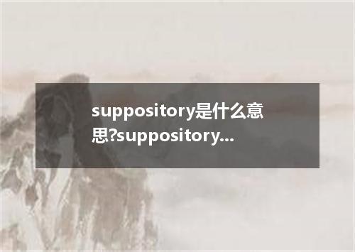 suppository是什么意思?suppository怎么发音?suppository的解释和用法