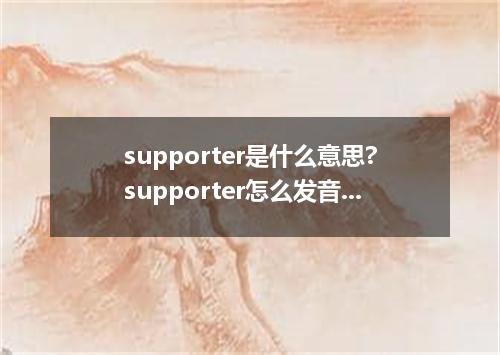supporter是什么意思?supporter怎么发音?supporter的解释和用法