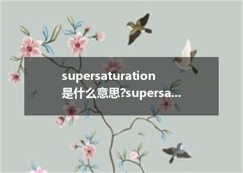 supersaturation是什么意思?supersaturation怎么发音?supersaturation的解释和用法