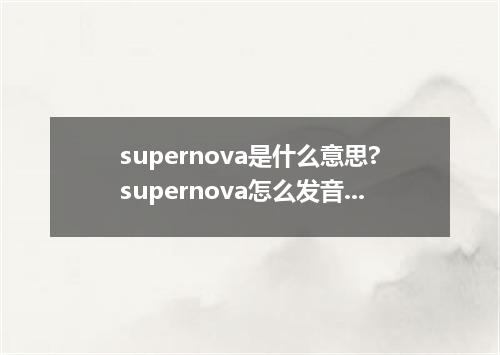 supernova是什么意思?supernova怎么发音?supernova的解释和用法