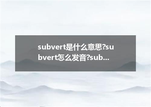 subvert是什么意思?subvert怎么发音?subvert的解释和用法