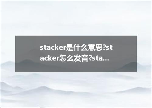 stacker是什么意思?stacker怎么发音?stacker的解释和用法