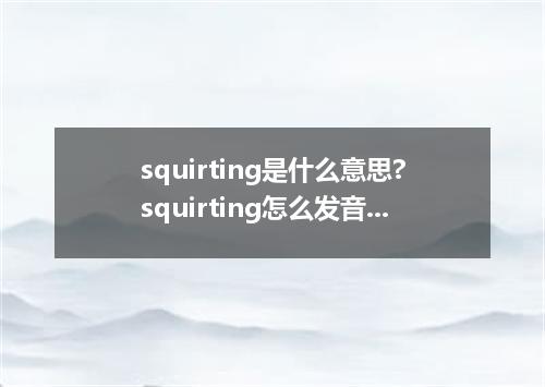 squirting是什么意思?squirting怎么发音?squirting的解释和用法