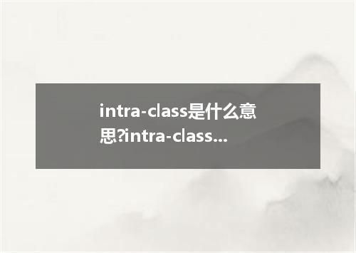 intra-class是什么意思?intra-class怎么发音?intra-class的解释和用法