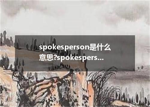 spokesperson是什么意思?spokesperson怎么发音?spokesperson的解释和用法