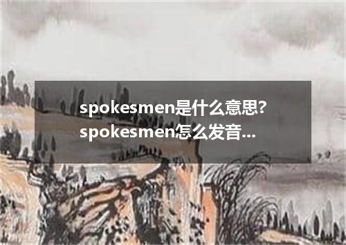 spokesmen是什么意思?spokesmen怎么发音?spokesmen的解释和用法