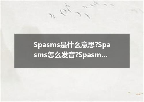 Spasms是什么意思?Spasms怎么发音?Spasms的解释和用法