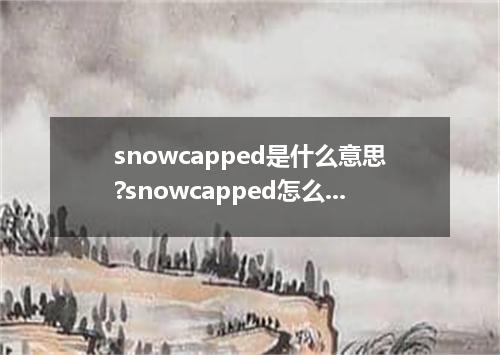 snowcapped是什么意思?snowcapped怎么发音?snowcapped的解释和用法