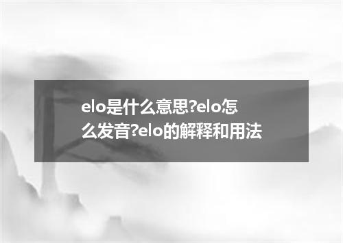 elo是什么意思?elo怎么发音?elo的解释和用法