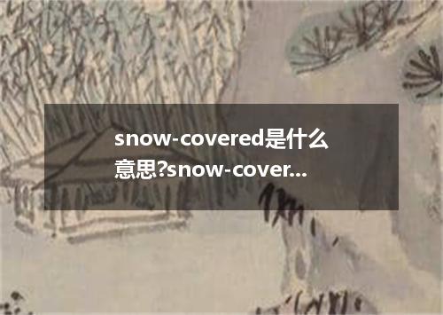 snow-covered是什么意思?snow-covered怎么发音?snow-covered的解释和用法