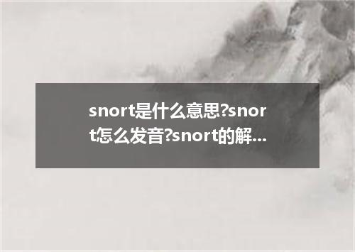 snort是什么意思?snort怎么发音?snort的解释和用法