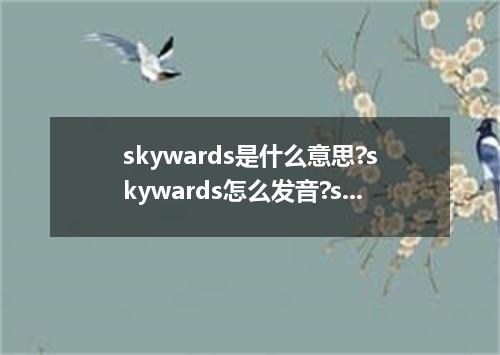 skywards是什么意思?skywards怎么发音?skywards的解释和用法