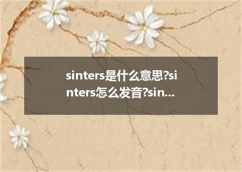 sinters是什么意思?sinters怎么发音?sinters的解释和用法