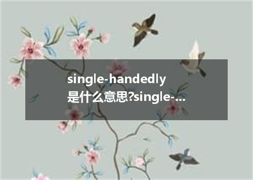 single-handedly是什么意思?single-handedly怎么发音?single-handedly的解释和用法