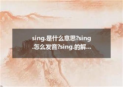 sing.是什么意思?sing.怎么发音?sing.的解释和用法