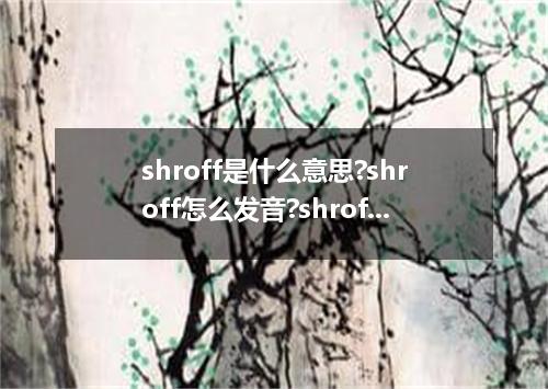 shroff是什么意思?shroff怎么发音?shroff的解释和用法