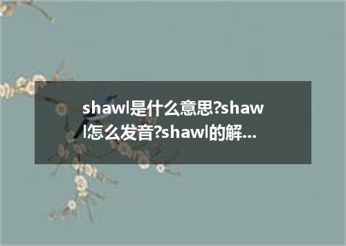 shawl是什么意思?shawl怎么发音?shawl的解释和用法
