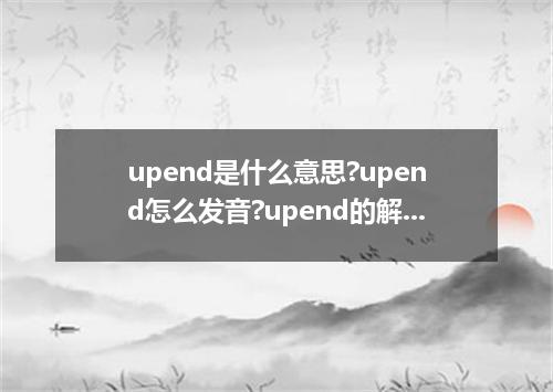 upend是什么意思?upend怎么发音?upend的解释和用法