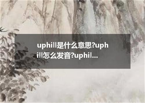 uphill是什么意思?uphill怎么发音?uphill的解释和用法