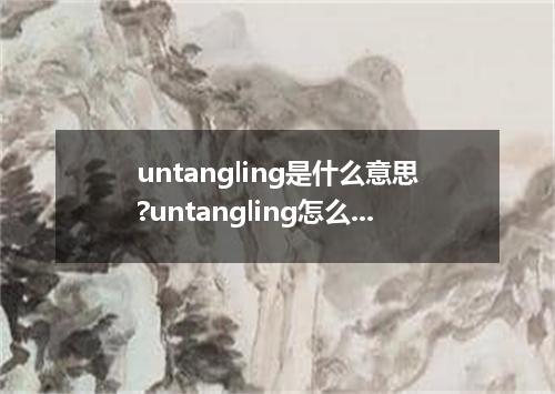 untangling是什么意思?untangling怎么发音?untangling的解释和用法