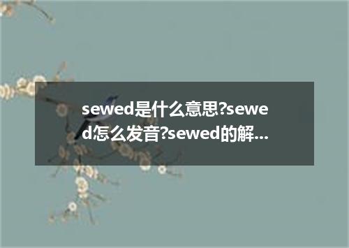 sewed是什么意思?sewed怎么发音?sewed的解释和用法