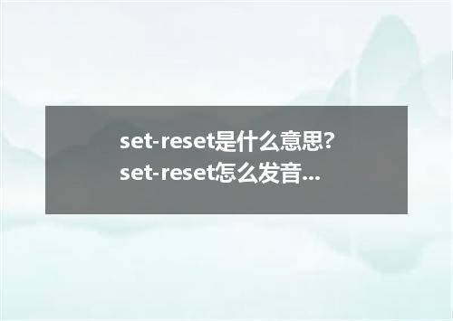 set-reset是什么意思?set-reset怎么发音?set-reset的解释和用法