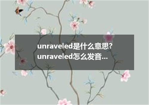 unraveled是什么意思?unraveled怎么发音?unraveled的解释和用法