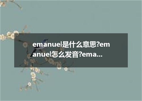 emanuel是什么意思?emanuel怎么发音?emanuel的解释和用法